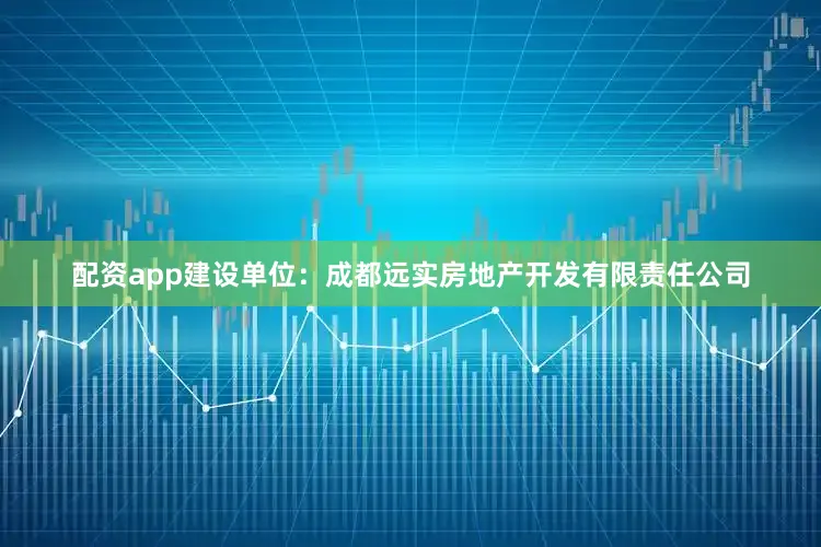 配资app建设单位：成都远实房地产开发有限责任公司