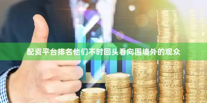 配资平台排名他们不时回头看向围墙外的观众