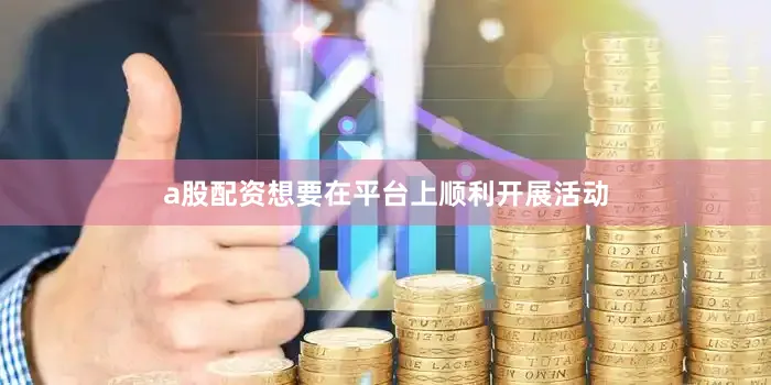 a股配资想要在平台上顺利开展活动