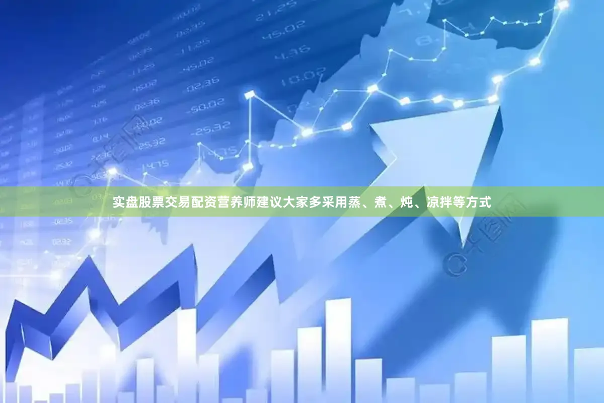 实盘股票交易配资营养师建议大家多采用蒸、煮、炖、凉拌等方式