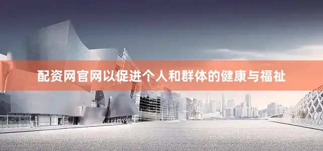 配资网官网以促进个人和群体的健康与福祉