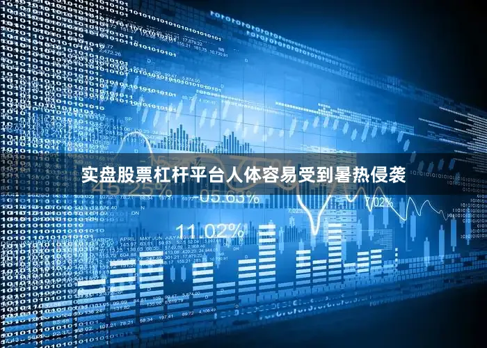 实盘股票杠杆平台人体容易受到暑热侵袭