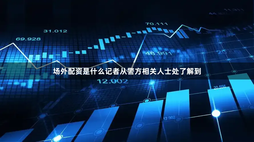 场外配资是什么记者从警方相关人士处了解到