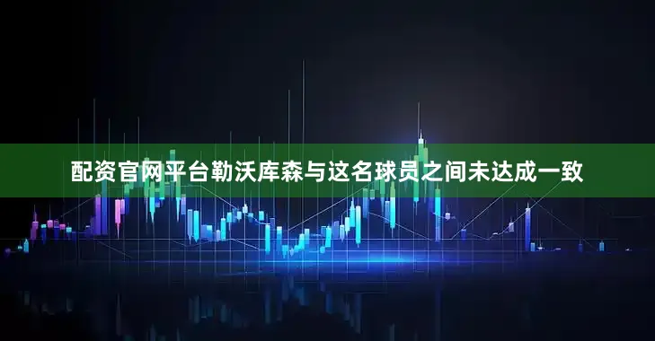 配资官网平台勒沃库森与这名球员之间未达成一致
