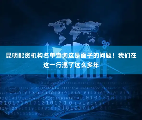 昆明配资机构名单查询这是面子的问题！我们在这一行混了这么多年