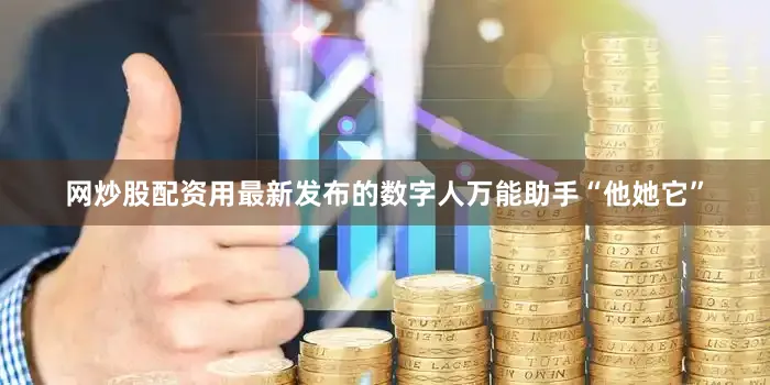 网炒股配资用最新发布的数字人万能助手“他她它”