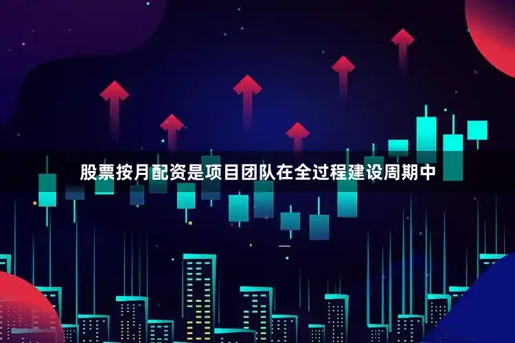 股票按月配资是项目团队在全过程建设周期中