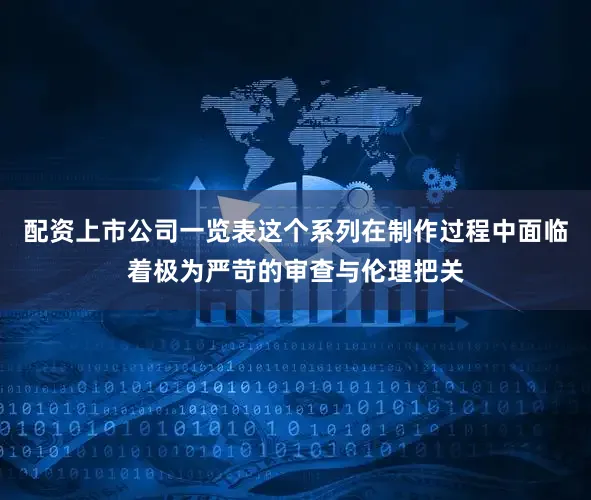 配资上市公司一览表这个系列在制作过程中面临着极为严苛的审查与伦理把关