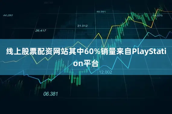线上股票配资网站其中60%销量来自PlayStation平台