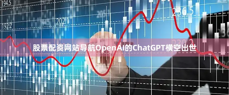 股票配资网站导航OpenAI的ChatGPT横空出世