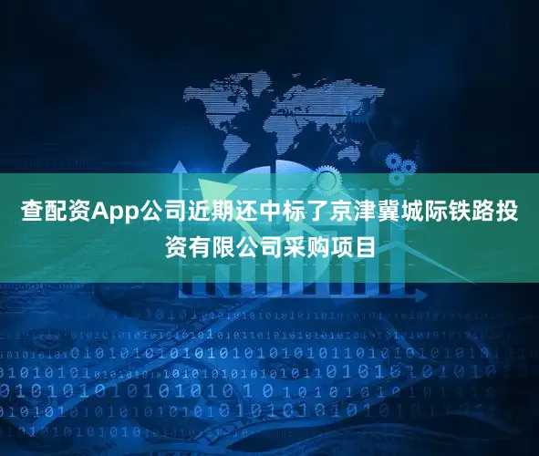 查配资App公司近期还中标了京津冀城际铁路投资有限公司采购项目