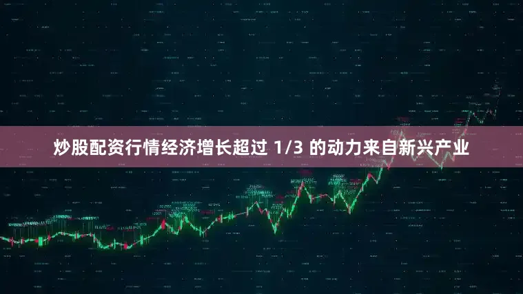 炒股配资行情经济增长超过 1/3 的动力来自新兴产业