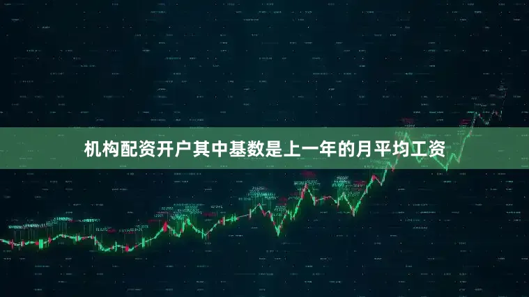 机构配资开户其中基数是上一年的月平均工资