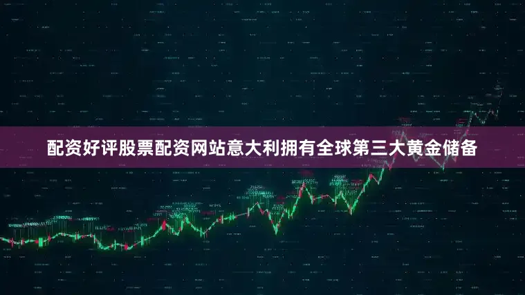 配资好评股票配资网站意大利拥有全球第三大黄金储备