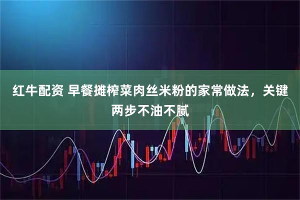 红牛配资 早餐摊榨菜肉丝米粉的家常做法，关键两步不油不腻