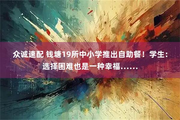 众诚速配 钱塘19所中小学推出自助餐！学生：选择困难也是一种幸福……