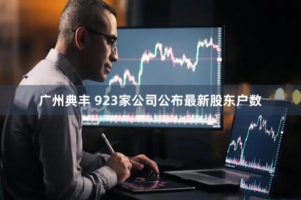 广州典丰 923家公司公布最新股东户数