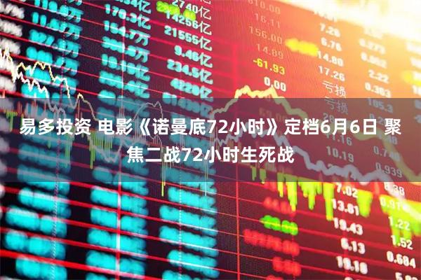 易多投资 电影《诺曼底72小时》定档6月6日 聚焦二战72小时生死战