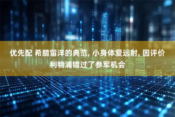 优先配 希腊留洋的典范, 小身体爱远射, 因评价利物浦错过了参军机会