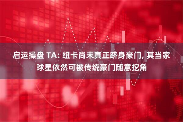 启运操盘 TA: 纽卡尚未真正跻身豪门, 其当家球星依然可被传统豪门随意挖角