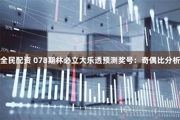 全民配资 078期林必立大乐透预测奖号：奇偶比分析