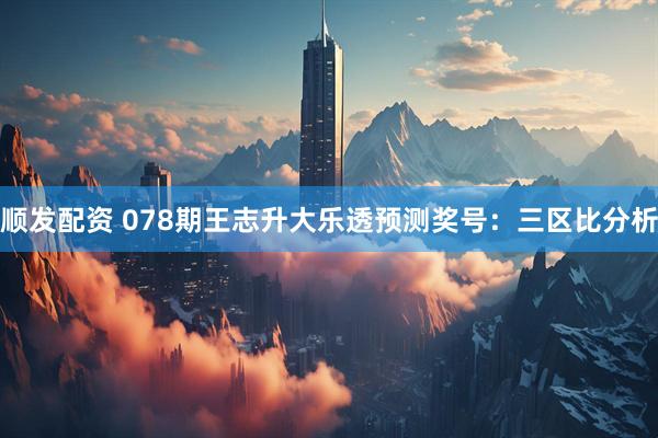 顺发配资 078期王志升大乐透预测奖号：三区比分析