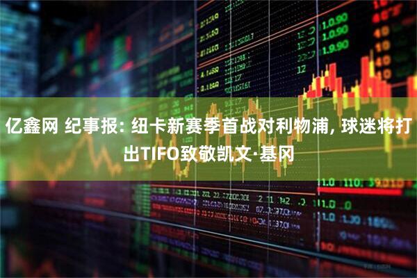 亿鑫网 纪事报: 纽卡新赛季首战对利物浦, 球迷将打出TIFO致敬凯文·基冈