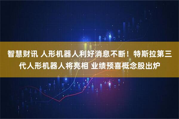 智慧财讯 人形机器人利好消息不断！特斯拉第三代人形机器人将亮相 业绩预喜概念股出炉